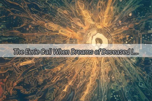 The Eerie Call When Dreams of Deceased Loved Ones Speak of Departure